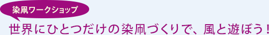 染凧ワークショップ 世界にひとつだけの染凧づくりで、風と遊ぼう！