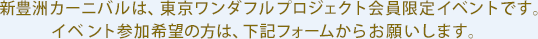 新豊洲カーニバルは、東京ワンダフルプロジェクト会員限定イベントです。イベント参加希望の方は、下記フォームからお願いします。